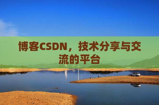 博客CSDN，技术分享与交流的平台